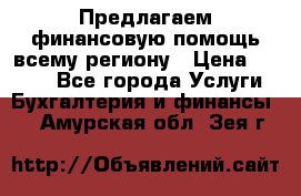 Предлагаем финансовую помощь всему региону › Цена ­ 1 111 - Все города Услуги » Бухгалтерия и финансы   . Амурская обл.,Зея г.